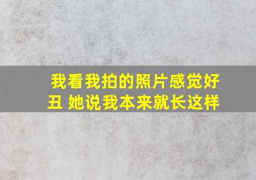 我看我拍的照片感觉好丑 她说我本来就长这样